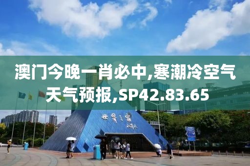 澳门今晚一肖必中,寒潮冷空气 天气预报,SP42.83.65