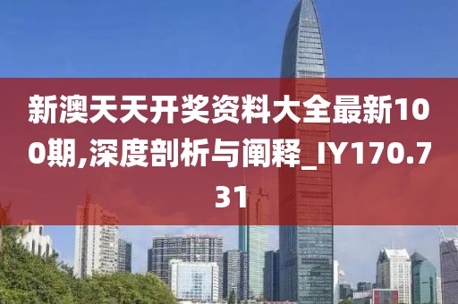 新澳天天开奖资料大全最新100期,深度剖析与阐释_IY170.731