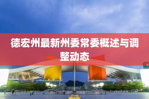 德宏州最新州委常委概述与调整动态