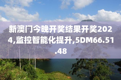 新澳门今晚开奖结果开奖2024,监控智能化提升,5DM66.51.48