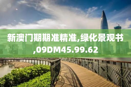 新澳门期期准精准,绿化景观书,09DM45.99.62