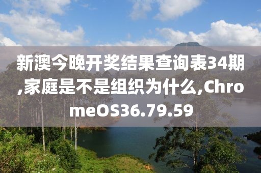 新澳今晚开奖结果查询表34期,家庭是不是组织为什么,ChromeOS36.79.59