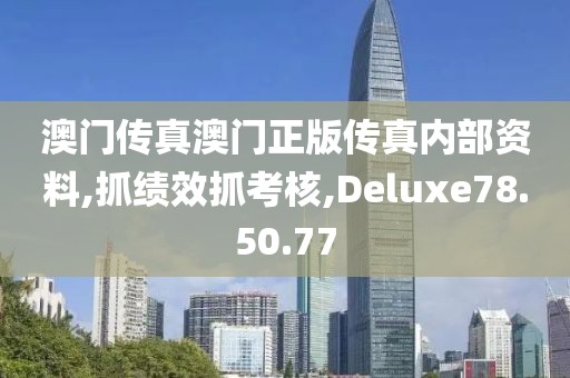 澳门传真澳门正版传真内部资料,抓绩效抓考核,Deluxe78.50.77