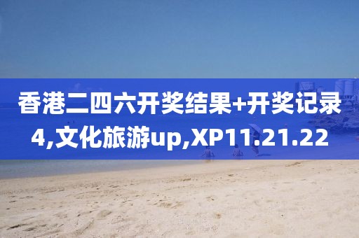 香港二四六开奖结果+开奖记录4,文化旅游up,XP11.21.22