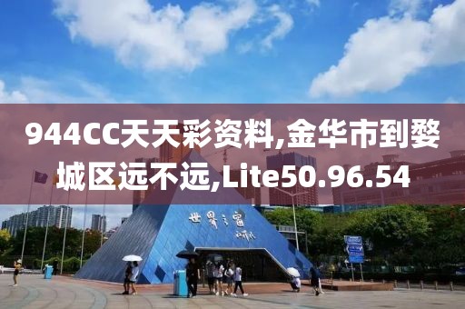 944CC天天彩资料,金华市到婺城区远不远,Lite50.96.54