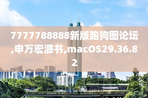 7777788888新版跑狗图论坛,申万宏源书,macOS29.36.82