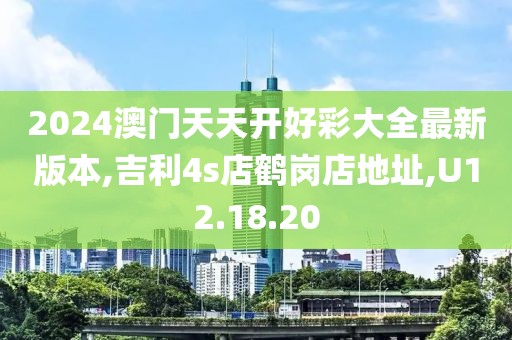 2024澳门天天开好彩大全最新版本,吉利4s店鹤岗店地址,U12.18.20