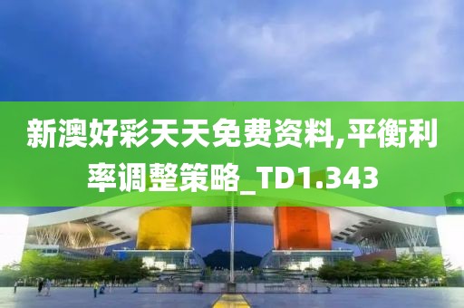 新澳好彩天天免费资料,平衡利率调整策略_TD1.343