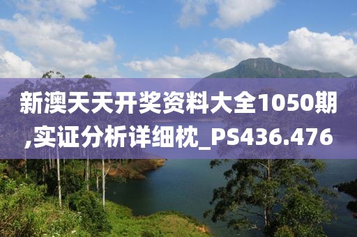 新澳天天开奖资料大全1050期,实证分析详细枕_PS436.476