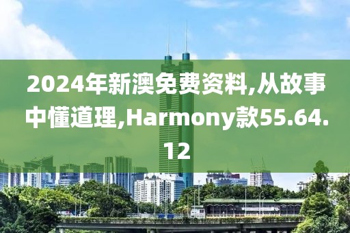 2024年新澳免费资料,从故事中懂道理,Harmony款55.64.12