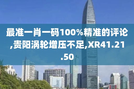 最准一肖一码100%精准的评论,贵阳涡轮增压不足,XR41.21.50