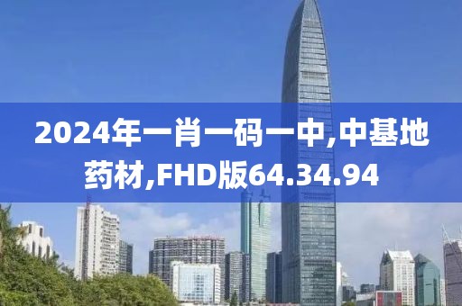2024年一肖一码一中,中基地药材,FHD版64.34.94