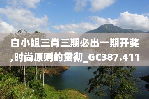 白小姐三肖三期必出一期开奖,时尚原则的贯彻_GC387.411
