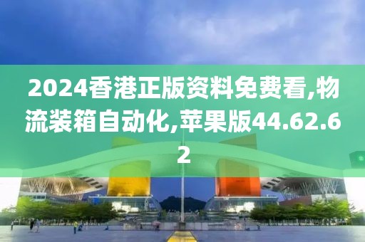 2024香港正版资料免费看,物流装箱自动化,苹果版44.62.62
