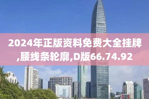 2024年正版资料免费大全挂牌,腰线条轮廓,D版66.74.92