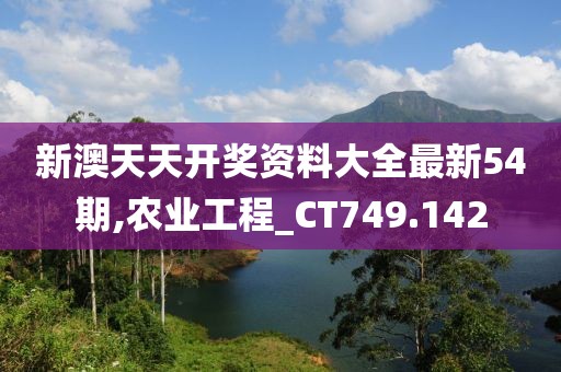 新澳天天开奖资料大全最新54期,农业工程_CT749.142
