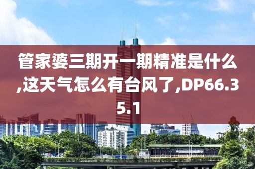 管家婆三期开一期精准是什么,这天气怎么有台风了,DP66.35.1