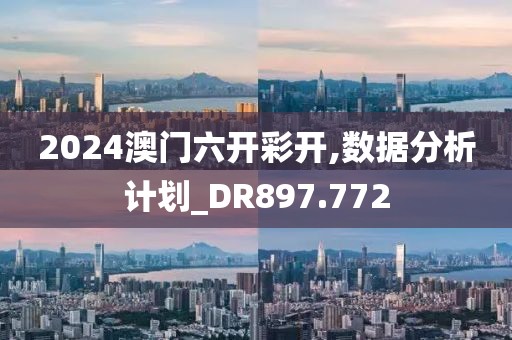 2024澳门六开彩开,数据分析计划_DR897.772