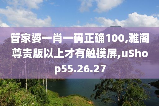 管家婆一肖一码正确100,雅阁尊贵版以上才有触摸屏,uShop55.26.27