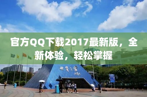 官方QQ下载2017最新版，全新体验，轻松掌握