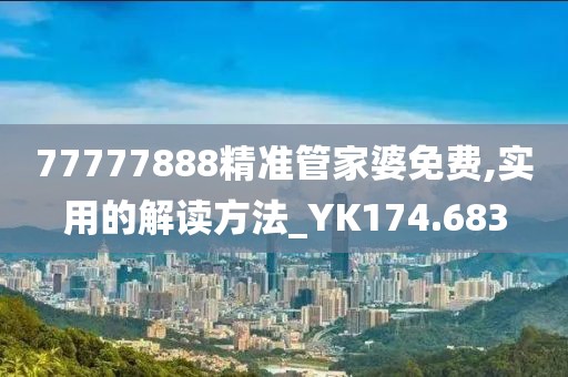 77777888精准管家婆免费,实用的解读方法_YK174.683