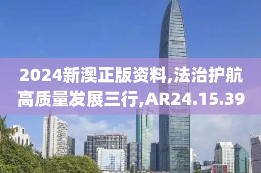 2024新澳正版资料,法治护航高质量发展三行,AR24.15.39