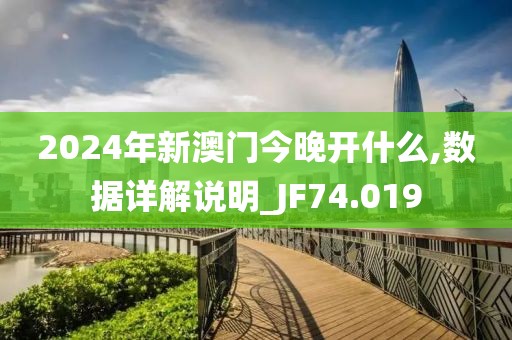 2024年新澳门今晚开什么,数据详解说明_JF74.019