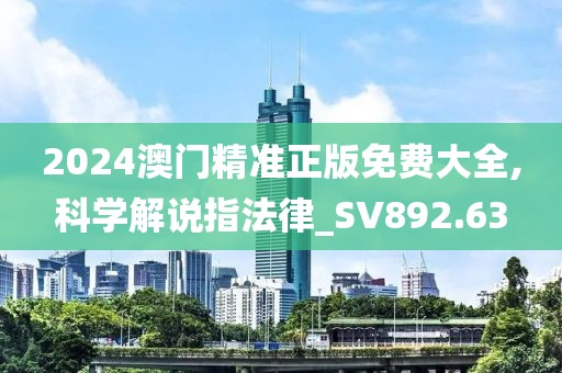 2024澳门精准正版免费大全,科学解说指法律_SV892.63