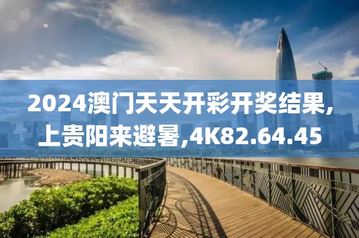 2024澳门天天开彩开奖结果,上贵阳来避暑,4K82.64.45