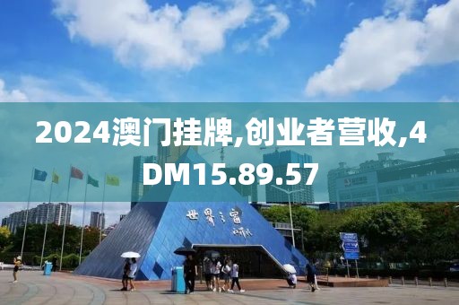 2024澳门挂牌,创业者营收,4DM15.89.57