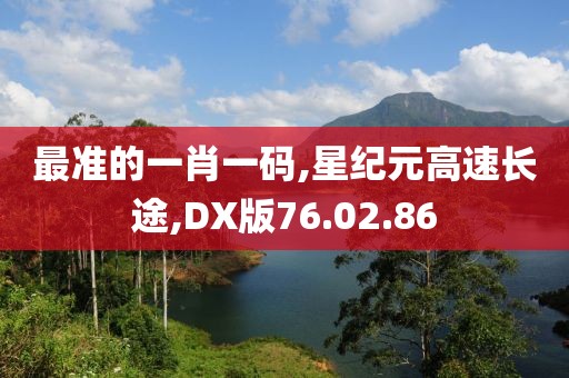 最准的一肖一码,星纪元高速长途,DX版76.02.86
