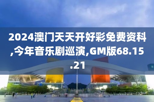 2024澳门天天开好彩免费资科,今年音乐剧巡演,GM版68.15.21