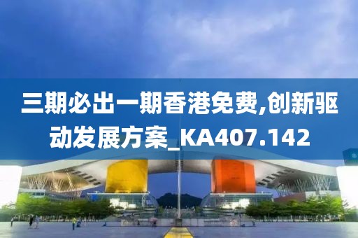 三期必出一期香港免费,创新驱动发展方案_KA407.142