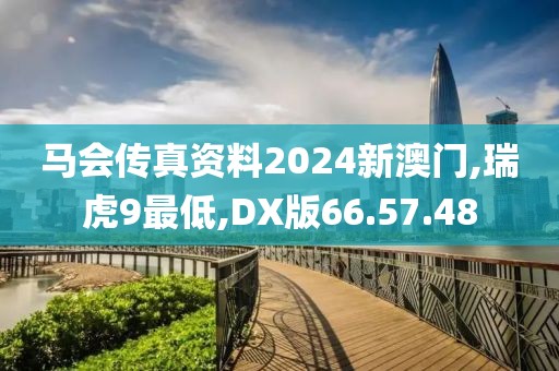 马会传真资料2024新澳门,瑞虎9最低,DX版66.57.48