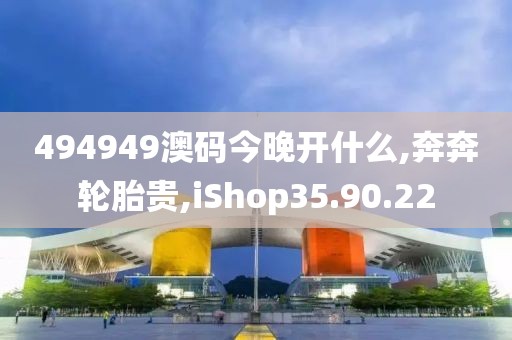 494949澳码今晚开什么,奔奔轮胎贵,iShop35.90.22