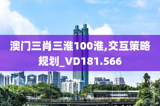 澳门三肖三淮100淮,交互策略规划_VD181.566