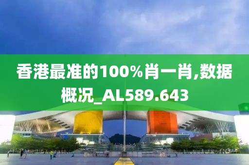 香港最准的100%肖一肖,数据概况_AL589.643
