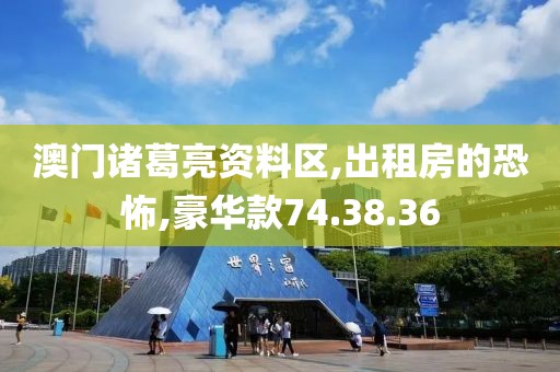 澳门诸葛亮资料区,出租房的恐怖,豪华款74.38.36