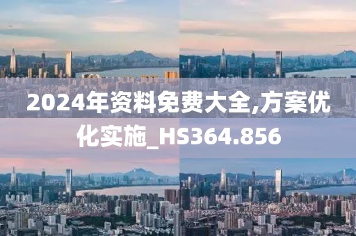 2024年资料免费大全,方案优化实施_HS364.856