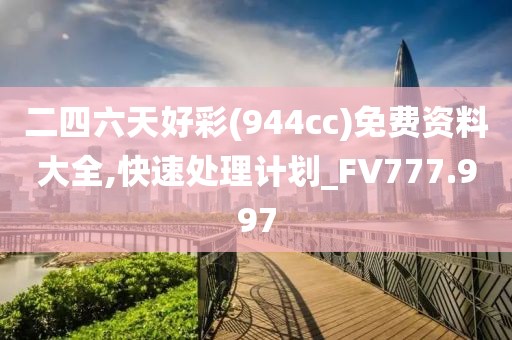 二四六天好彩(944cc)免费资料大全,快速处理计划_FV777.997