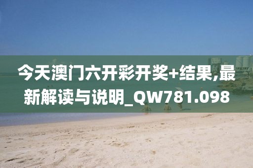 今天澳门六开彩开奖+结果,最新解读与说明_QW781.098