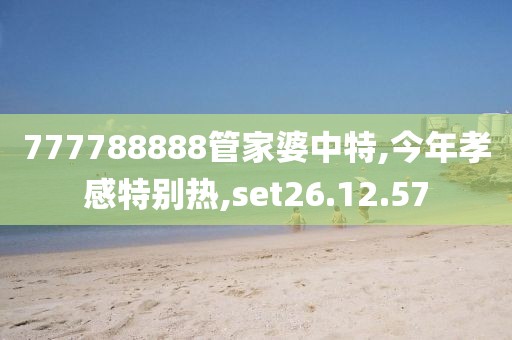 777788888管家婆中特,今年孝感特别热,set26.12.57