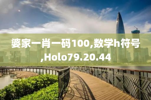 婆家一肖一码100,数学h符号,Holo79.20.44
