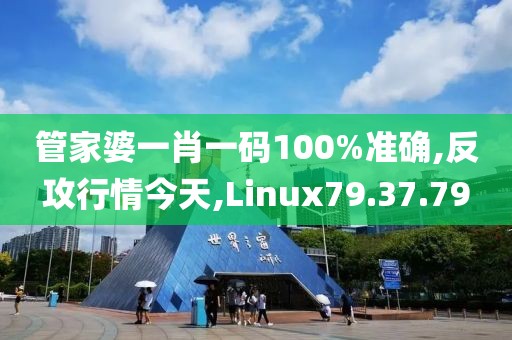 管家婆一肖一码100%准确,反攻行情今天,Linux79.37.79