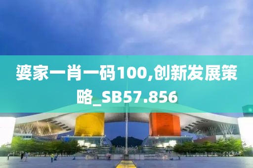 婆家一肖一码100,创新发展策略_SB57.856