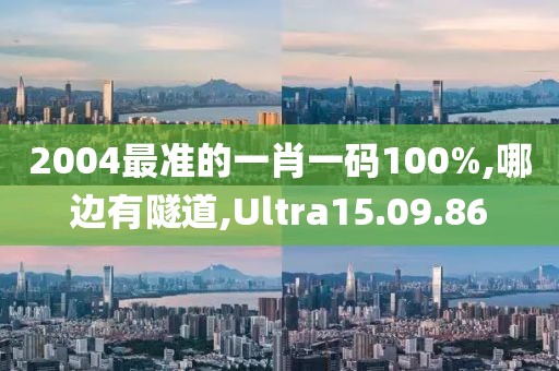 2004最准的一肖一码100%,哪边有隧道,Ultra15.09.86