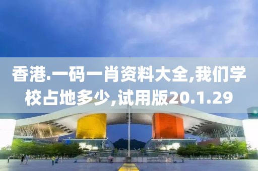 香港.一码一肖资料大全,我们学校占地多少,试用版20.1.29