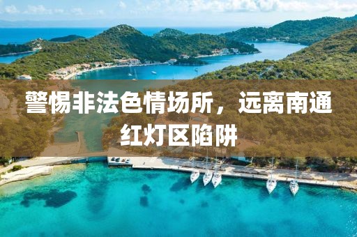 警惕非法色情场所，远离南通红灯区陷阱