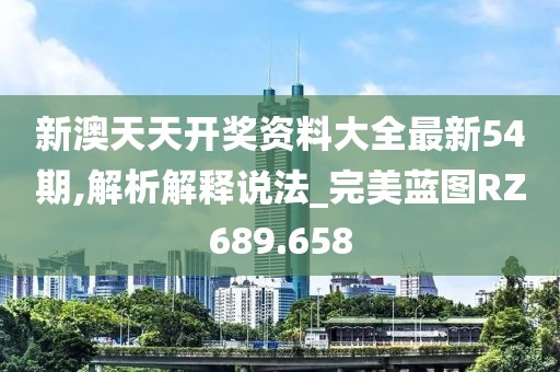新澳天天开奖资料大全最新54期,解析解释说法_完美蓝图RZ689.658