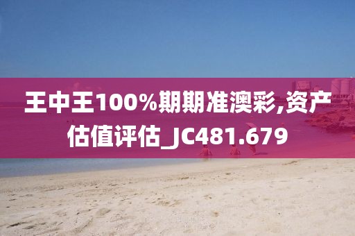 王中王100%期期准澳彩,资产估值评估_JC481.679